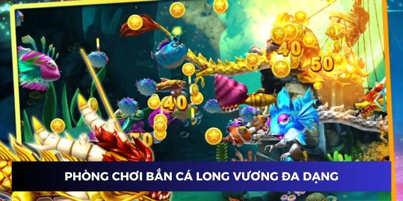 Phòng chơi đa dạng trong bắn cá long vương Phòng chơi đa dạng trong bắn cá long vương